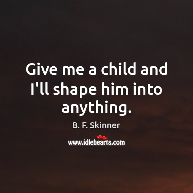 Give me a child and I’ll shape him into anything. B. F. Skinner Picture Quote