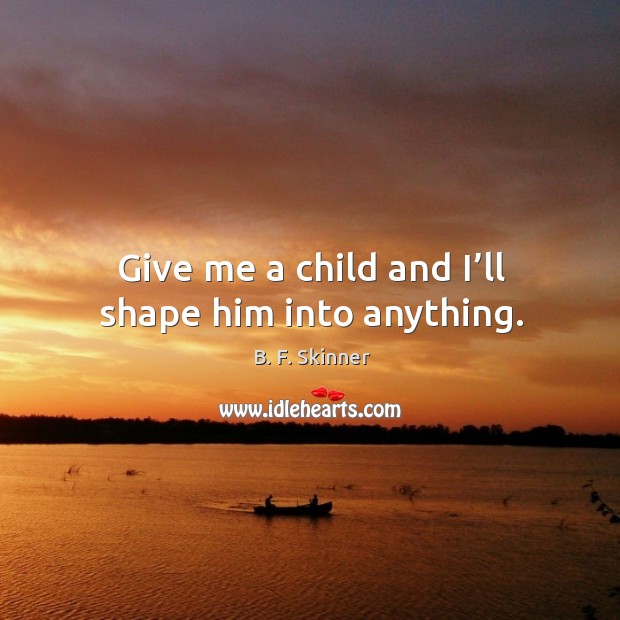 Give me a child and I’ll shape him into anything. B. F. Skinner Picture Quote