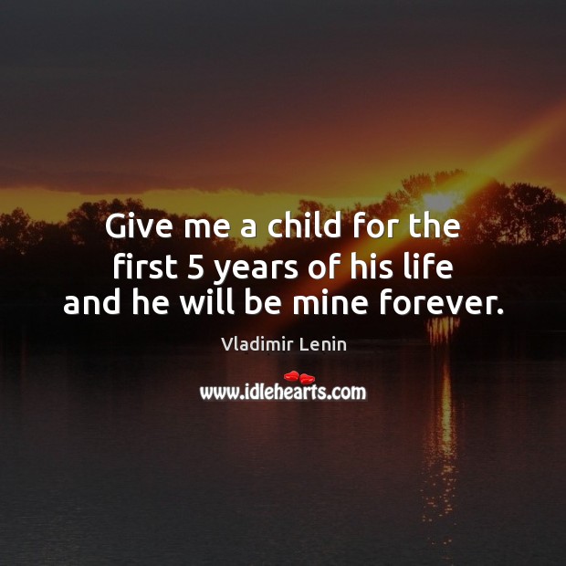 Give me a child for the first 5 years of his life and he will be mine forever. Vladimir Lenin Picture Quote