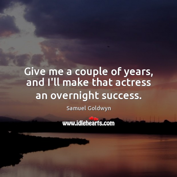 Give me a couple of years, and I’ll make that actress an overnight success. Samuel Goldwyn Picture Quote