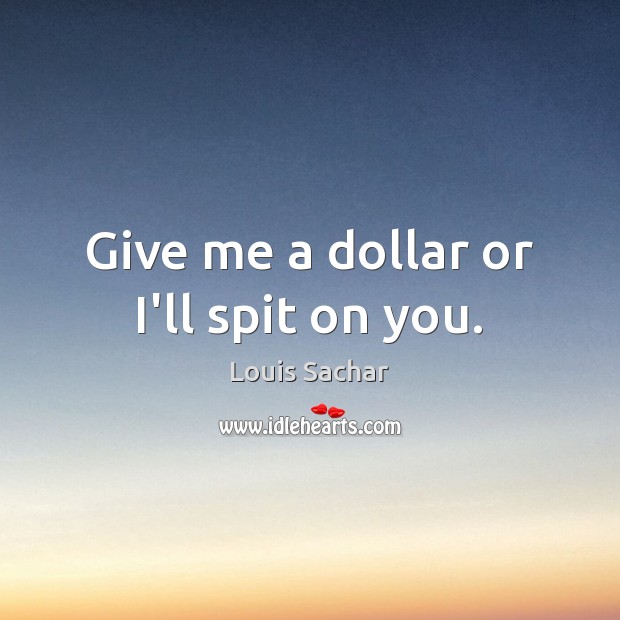 Give me a dollar or I’ll spit on you. Image