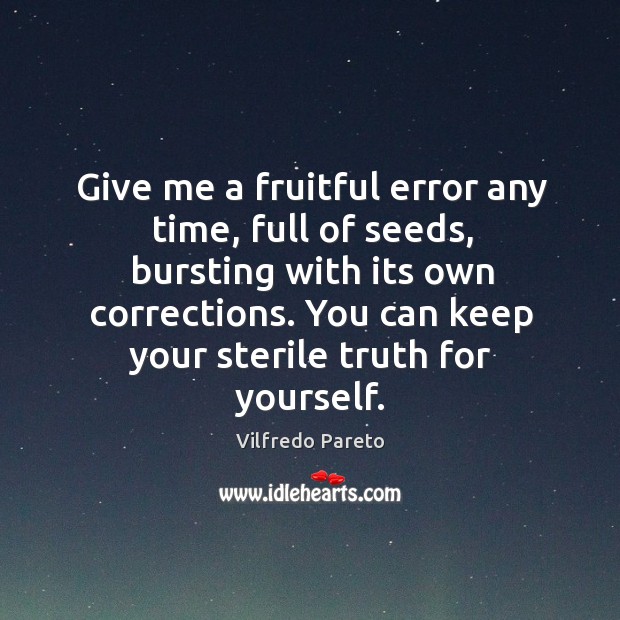 Give me a fruitful error any time, full of seeds, bursting with Vilfredo Pareto Picture Quote