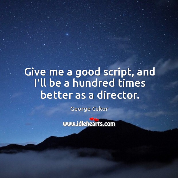 Give me a good script, and I’ll be a hundred times better as a director. George Cukor Picture Quote