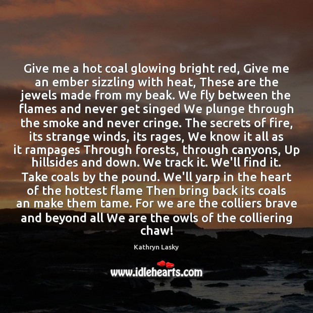 Give me a hot coal glowing bright red, Give me an ember Kathryn Lasky Picture Quote
