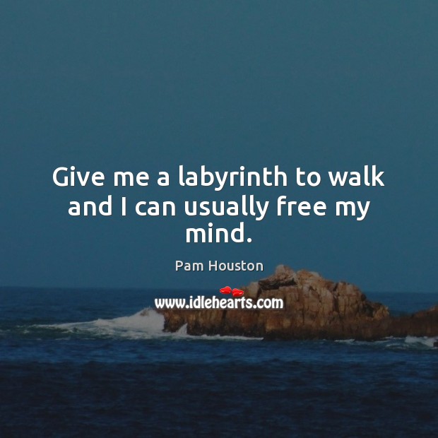 Give me a labyrinth to walk and I can usually free my mind. Pam Houston Picture Quote