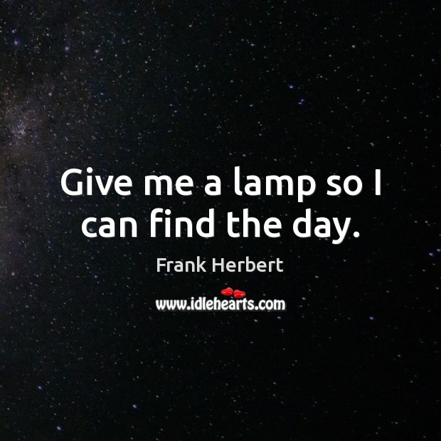 Give me a lamp so I can find the day. Image