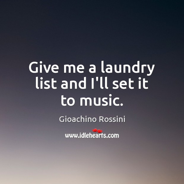 Give me a laundry list and I’ll set it to music. Gioachino Rossini Picture Quote