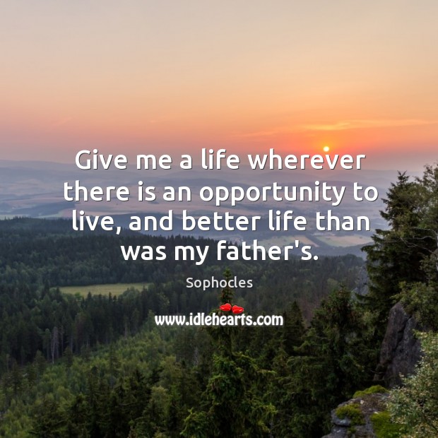 Give me a life wherever there is an opportunity to live, and Sophocles Picture Quote