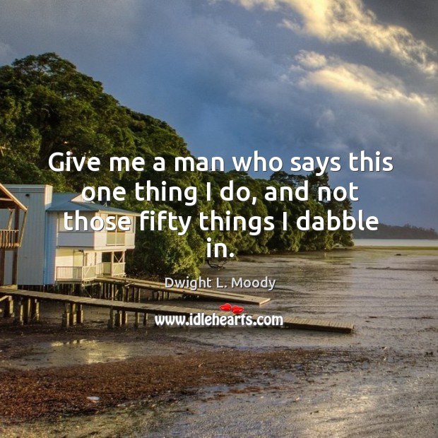 Give me a man who says this one thing I do, and not those fifty things I dabble in. Image