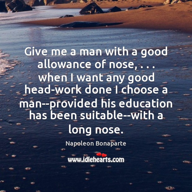 Give me a man with a good allowance of nose, . . . when I Napoleon Bonaparte Picture Quote