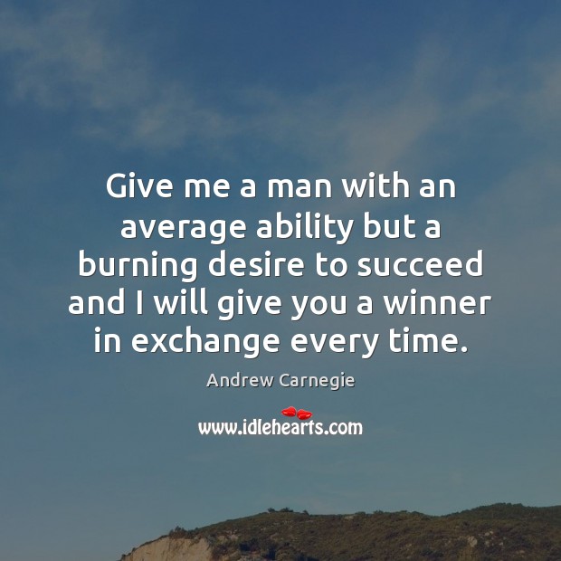 Give me a man with an average ability but a burning desire Andrew Carnegie Picture Quote