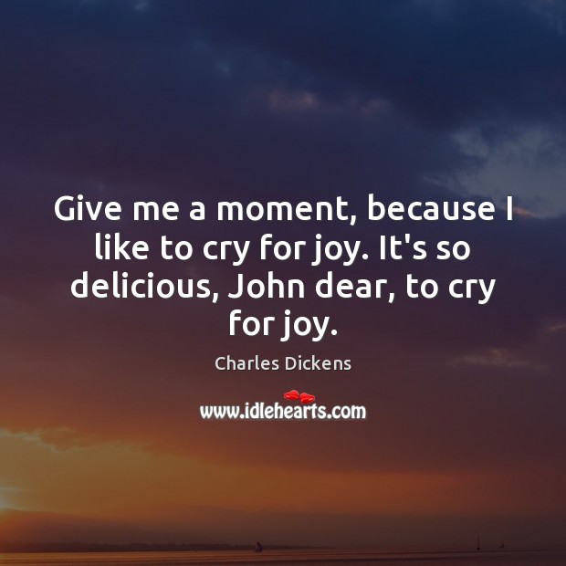 Give me a moment, because I like to cry for joy. It’s Charles Dickens Picture Quote