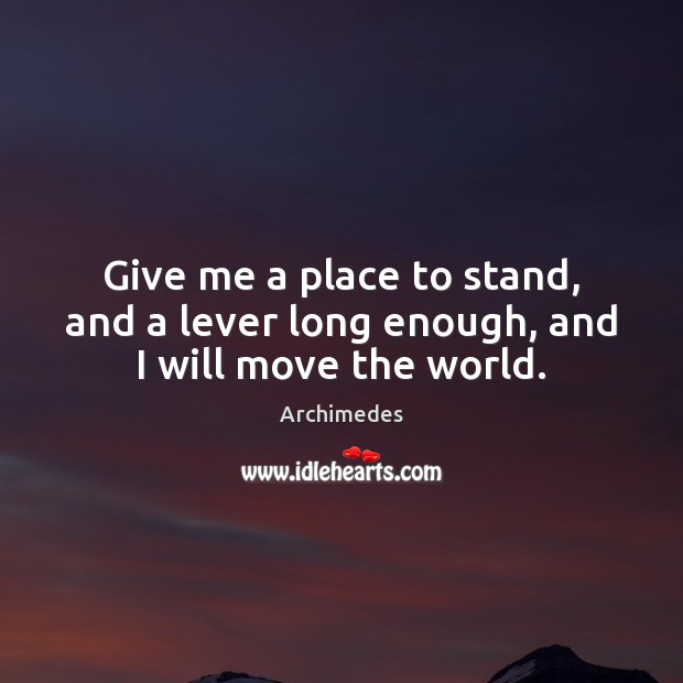 Give me a place to stand, and a lever long enough, and I will move the world. Archimedes Picture Quote
