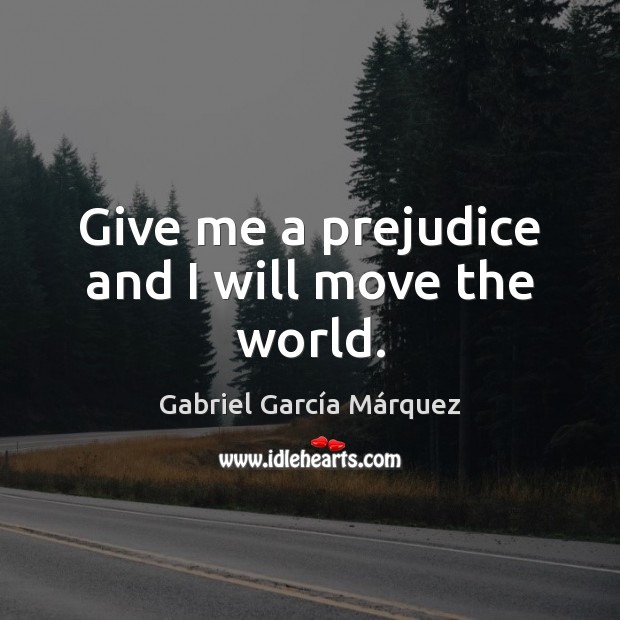 Give me a prejudice and I will move the world. Gabriel García Márquez Picture Quote