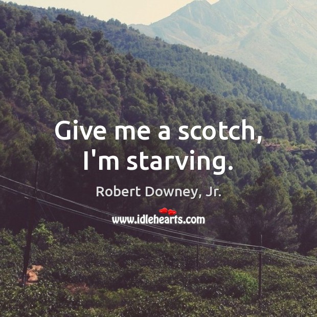 Give me a scotch, I’m starving. Robert Downey, Jr. Picture Quote