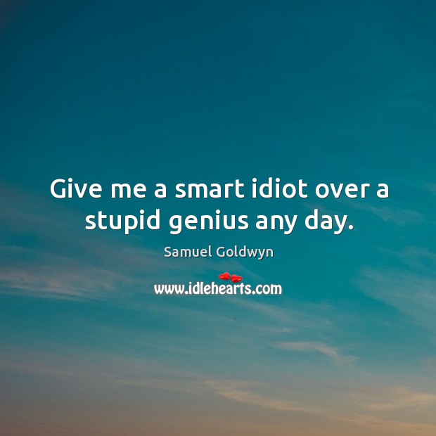 Give me a smart idiot over a stupid genius any day. Samuel Goldwyn Picture Quote