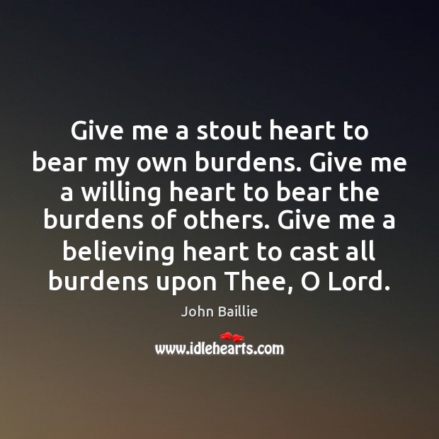 Give me a stout heart to bear my own burdens. Give me John Baillie Picture Quote
