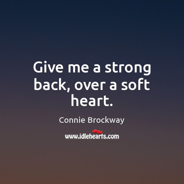 Give me a strong back, over a soft heart. Connie Brockway Picture Quote