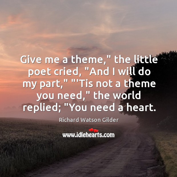 Give me a theme,” the little poet cried, “And I will do Richard Watson Gilder Picture Quote