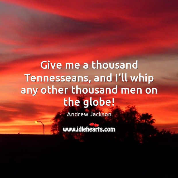 Give me a thousand Tennesseans, and I’ll whip any other thousand men on the globe! Andrew Jackson Picture Quote