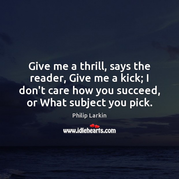 Give me a thrill, says the reader, Give me a kick; I Philip Larkin Picture Quote