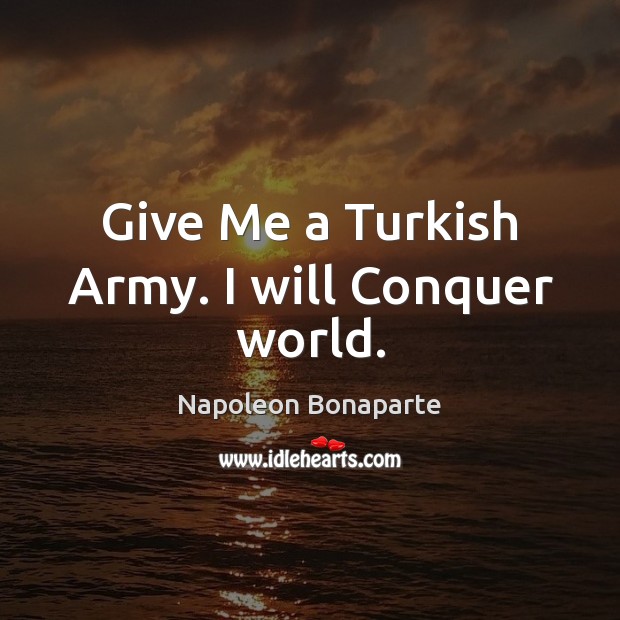 Give Me a Turkish Army. I will Conquer world. Napoleon Bonaparte Picture Quote