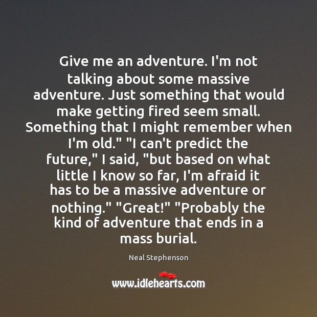 Give me an adventure. I’m not talking about some massive adventure. Just Neal Stephenson Picture Quote