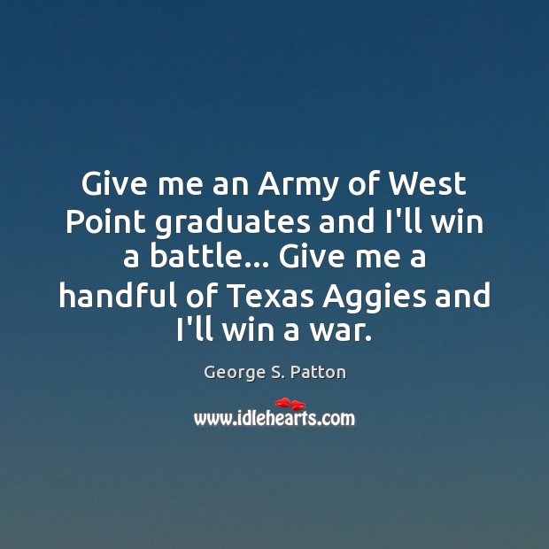 Give me an Army of West Point graduates and I’ll win a George S. Patton Picture Quote