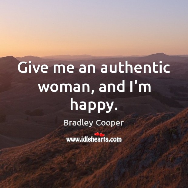 Give me an authentic woman, and I’m happy. Bradley Cooper Picture Quote