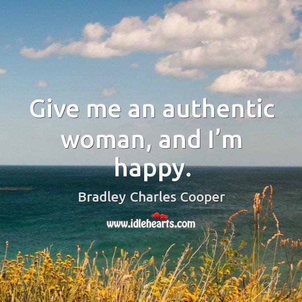 Give me an authentic woman, and I’m happy. Bradley Charles Cooper Picture Quote