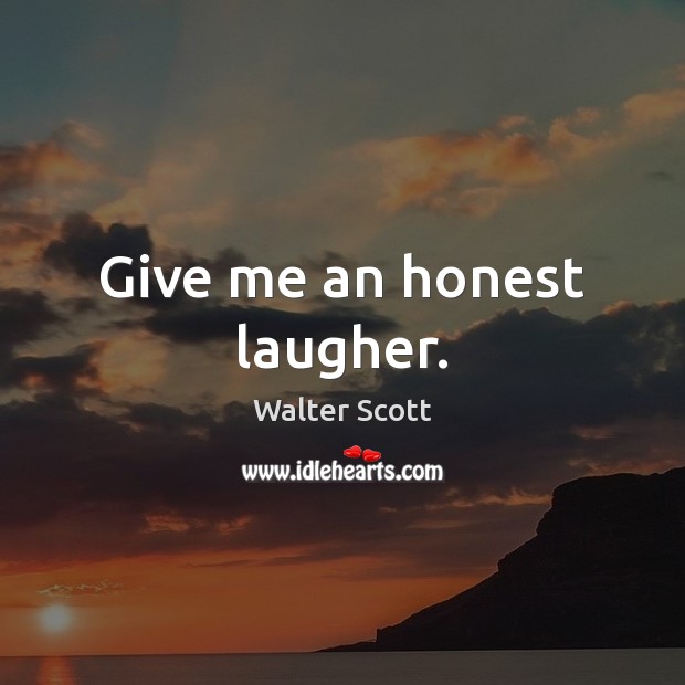 Give me an honest laugher. Walter Scott Picture Quote