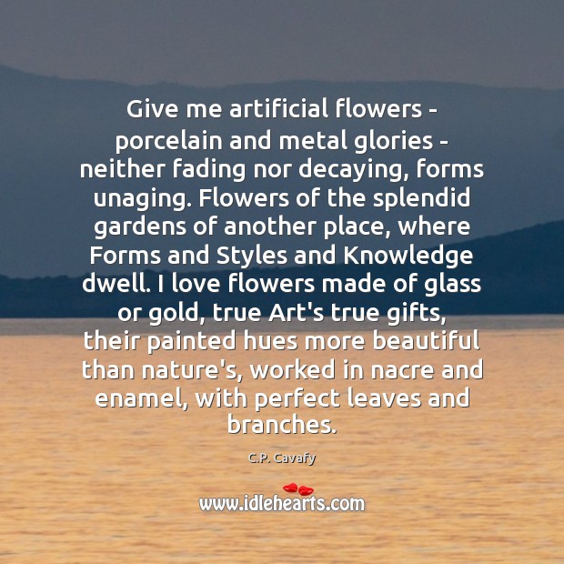 Give me artificial flowers – porcelain and metal glories – neither fading Image