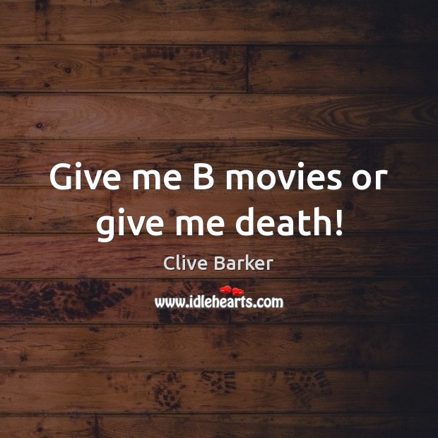 Give me B movies or give me death! Clive Barker Picture Quote