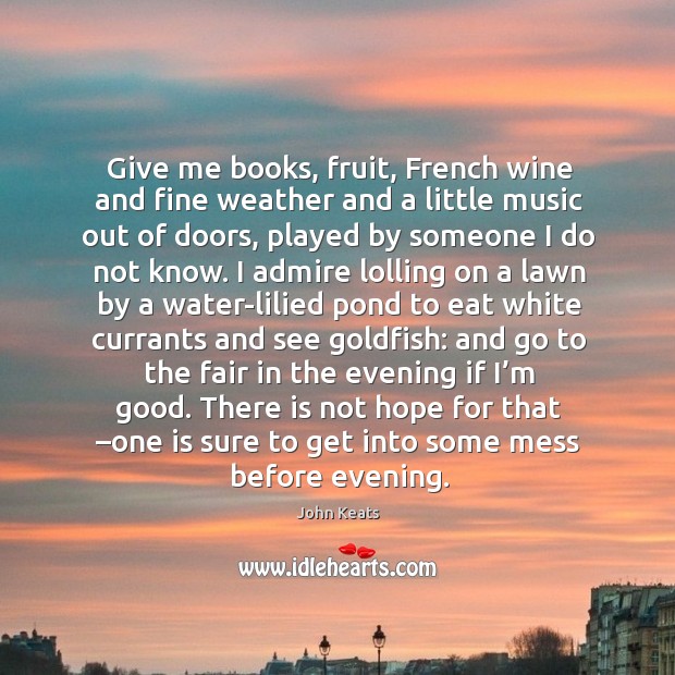 Give me books, fruit, french wine and fine weather and a little music out of doors John Keats Picture Quote