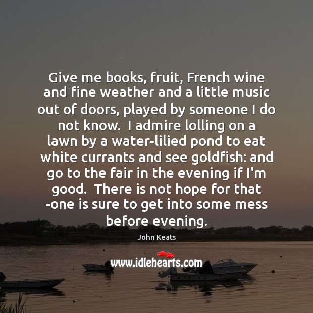 Give me books, fruit, French wine and fine weather and a little John Keats Picture Quote