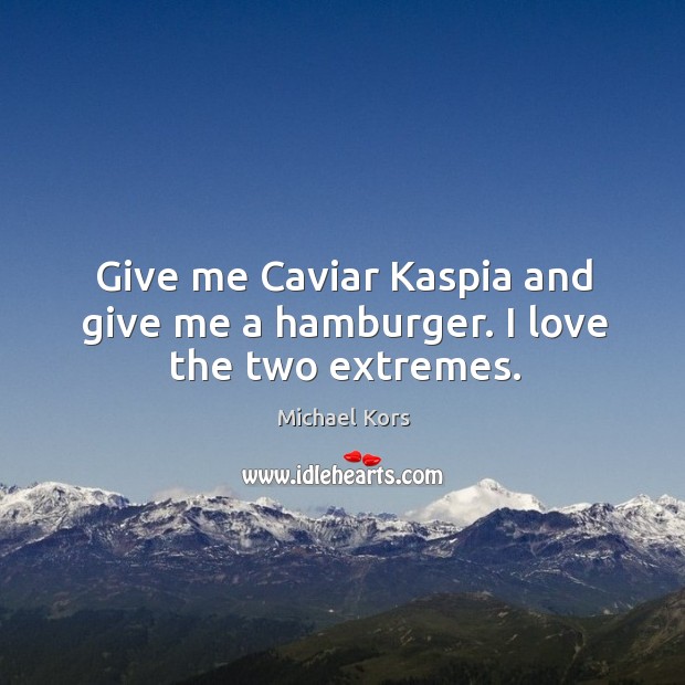 Give me caviar kaspia and give me a hamburger. I love the two extremes. Michael Kors Picture Quote
