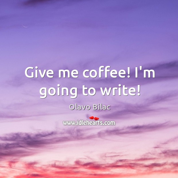 Give me coffee! I’m going to write! Image