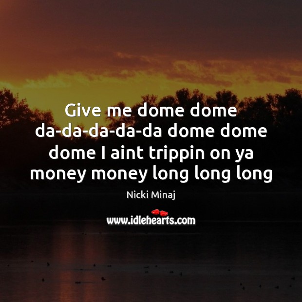 Give me dome dome da-da-da-da-da dome dome dome I aint trippin on Nicki Minaj Picture Quote