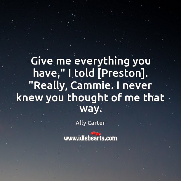 Give me everything you have,” I told [Preston]. “Really, Cammie. I never Ally Carter Picture Quote