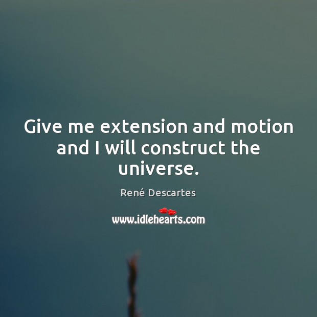 Give me extension and motion and I will construct the universe. René Descartes Picture Quote