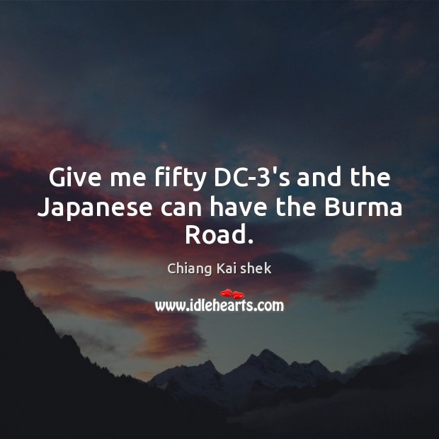 Give me fifty DC-3’s and the Japanese can have the Burma Road. Chiang Kai shek Picture Quote