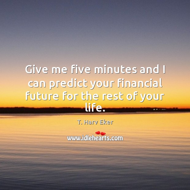 Give me five minutes and I can predict your financial future for the rest of your life. Image