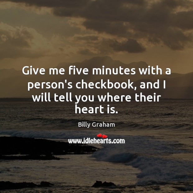 Give me five minutes with a person’s checkbook, and I will tell you where their heart is. Image