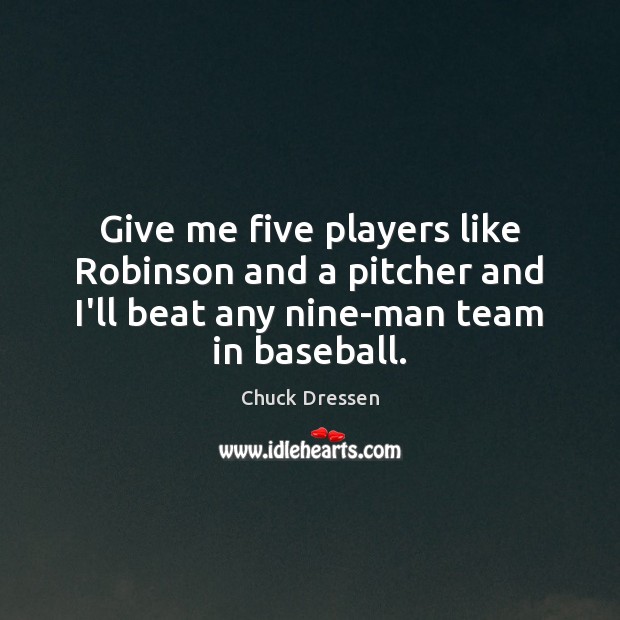 Give me five players like Robinson and a pitcher and I’ll beat Chuck Dressen Picture Quote