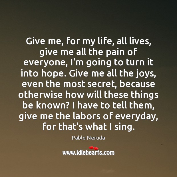 Give me, for my life, all lives, give me all the pain Pablo Neruda Picture Quote