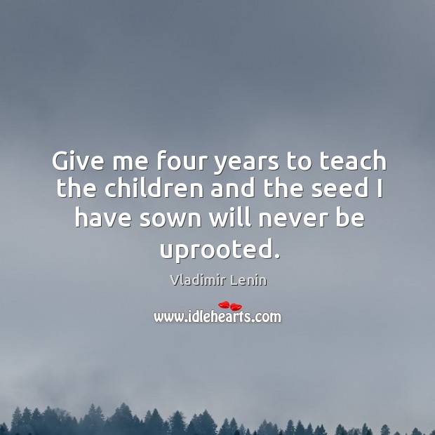 Give me four years to teach the children and the seed I have sown will never be uprooted. Image