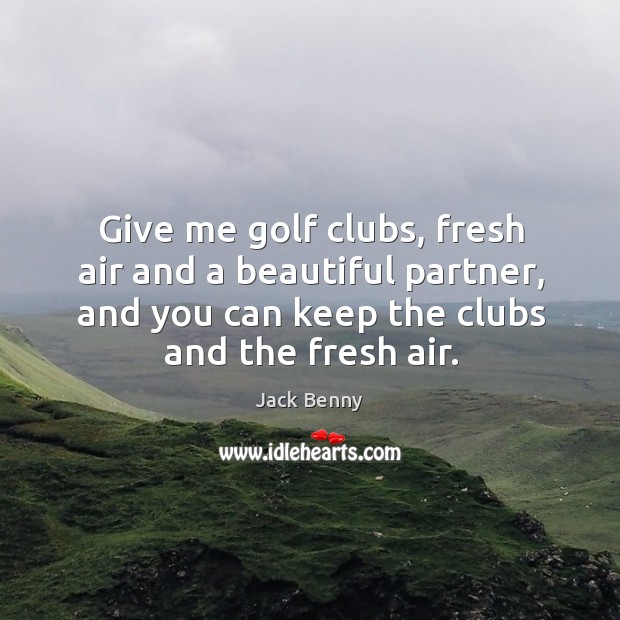 Give me golf clubs, fresh air and a beautiful partner, and you Jack Benny Picture Quote