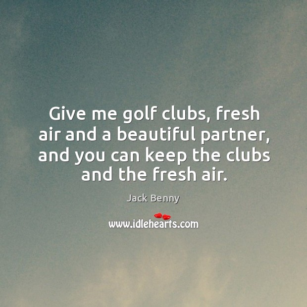 Give me golf clubs, fresh air and a beautiful partner, and you can keep the clubs and the fresh air. Image