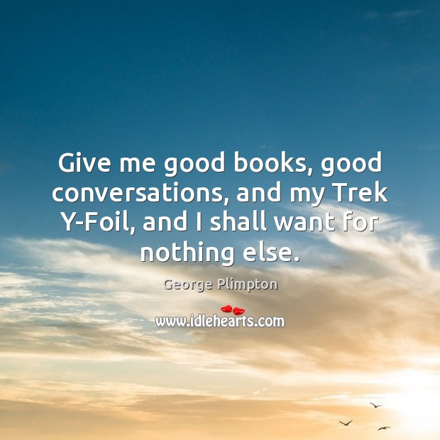 Give me good books, good conversations, and my Trek Y-Foil, and I George Plimpton Picture Quote
