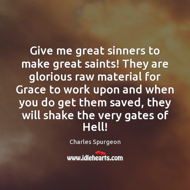 Give me great sinners to make great saints! They are glorious raw Charles Spurgeon Picture Quote